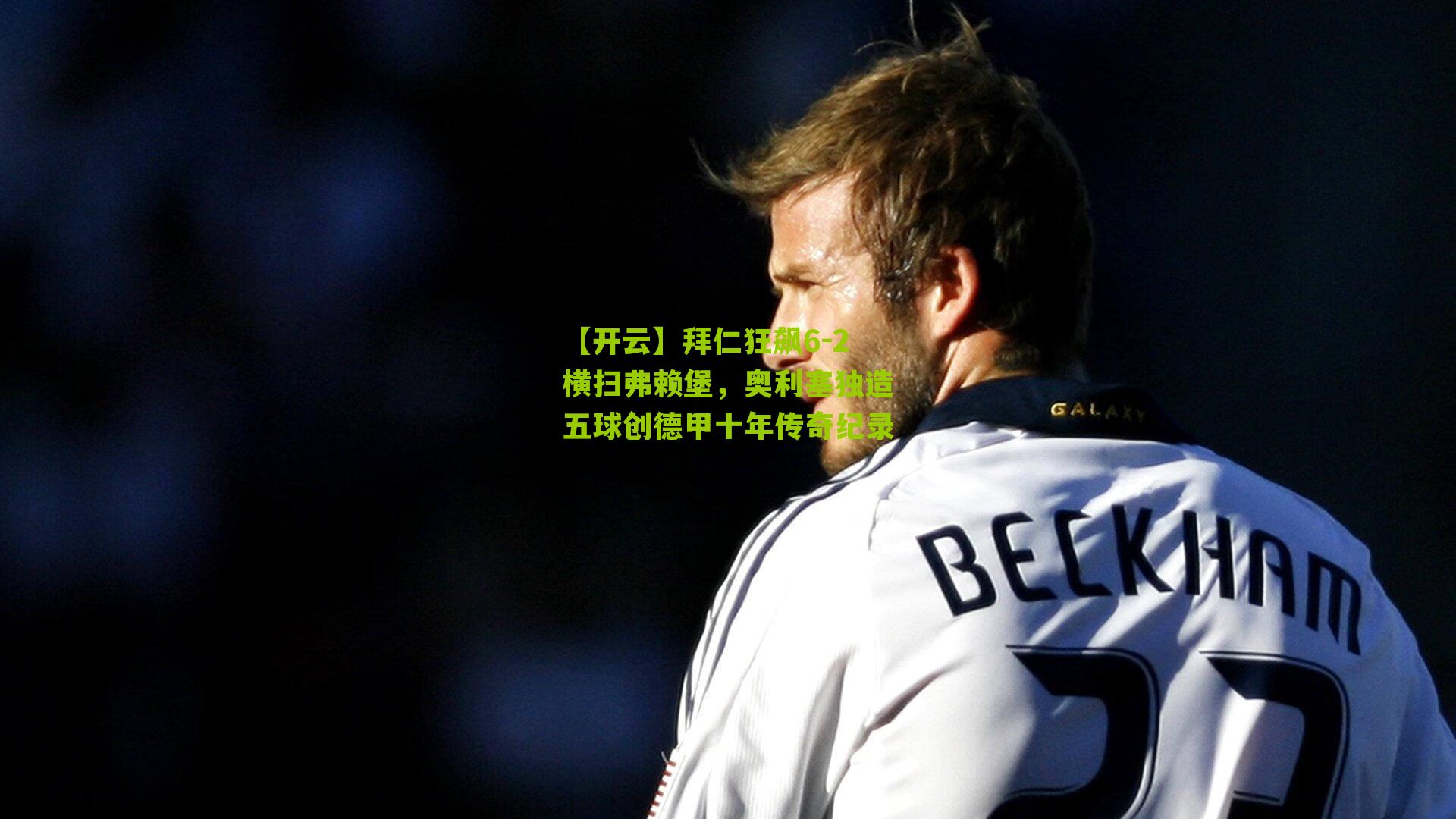 拜仁狂飙6-2横扫弗赖堡,奥利塞独造五球创德甲十年传奇纪录