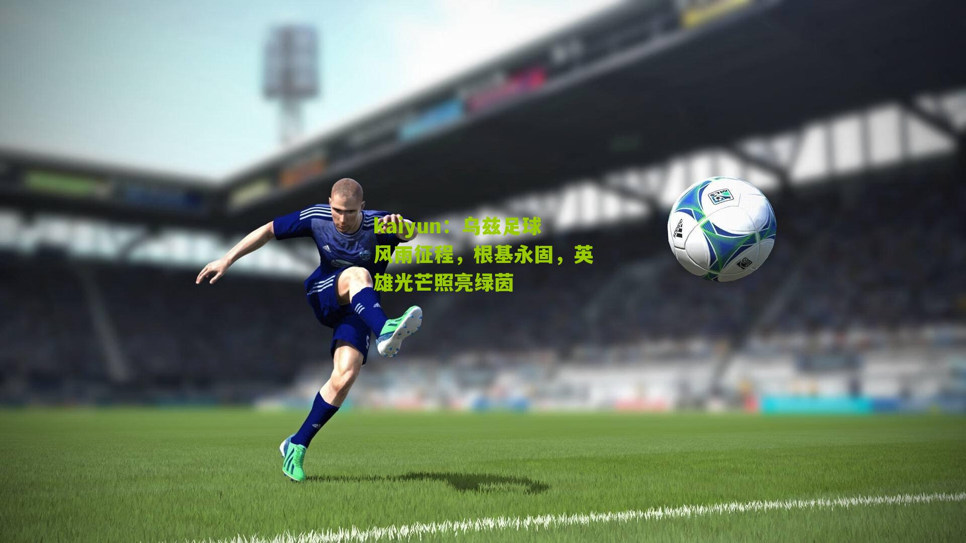 乌兹足球风雨征程，根基永固，英雄光芒照亮绿茵