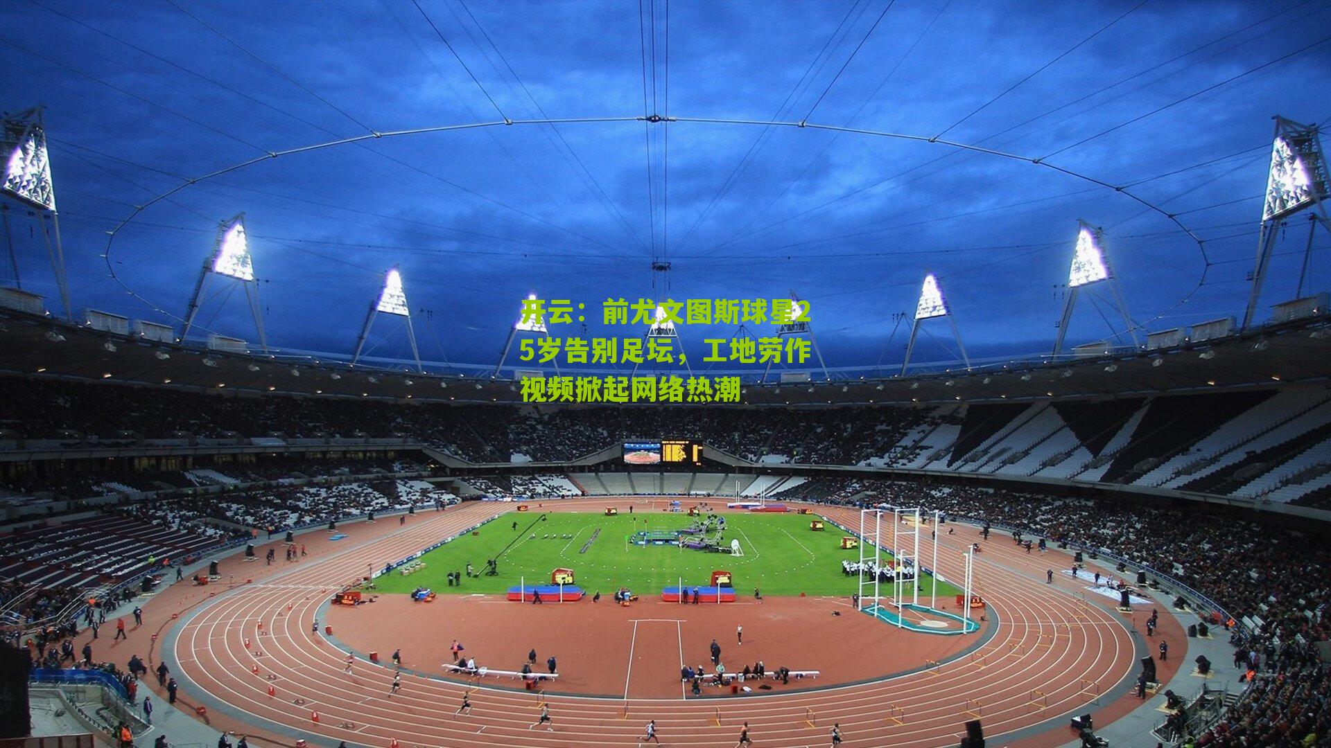 前尤文图斯球星25岁告别足坛，工地劳作视频掀起网络热潮