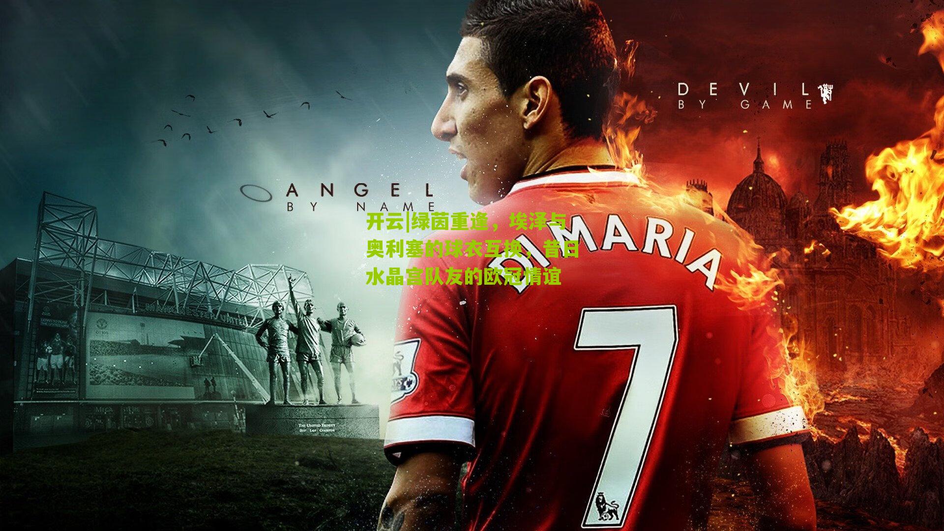 绿茵重逢，埃泽与奥利塞的球衣互换，昔日水晶宫队友的欧冠情谊