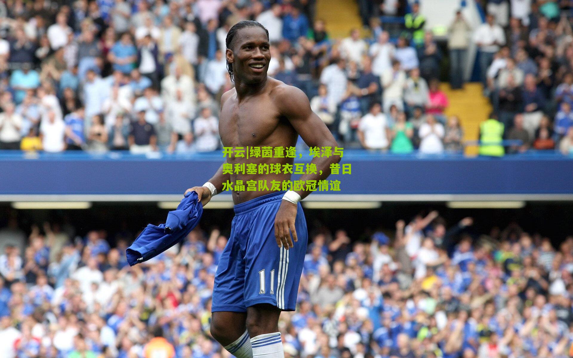绿茵重逢，埃泽与奥利塞的球衣互换，昔日水晶宫队友的欧冠情谊