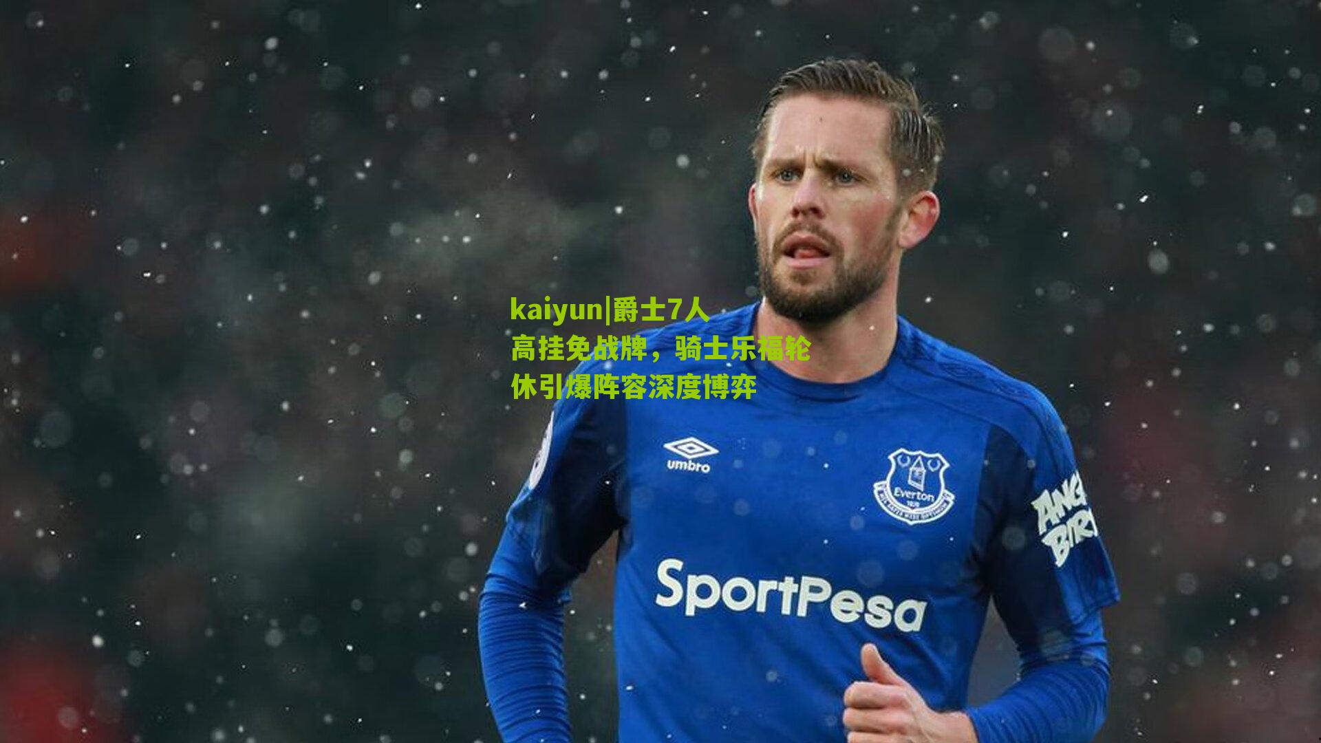 爵士7人高挂免战牌，骑士乐福轮休引爆阵容深度博弈