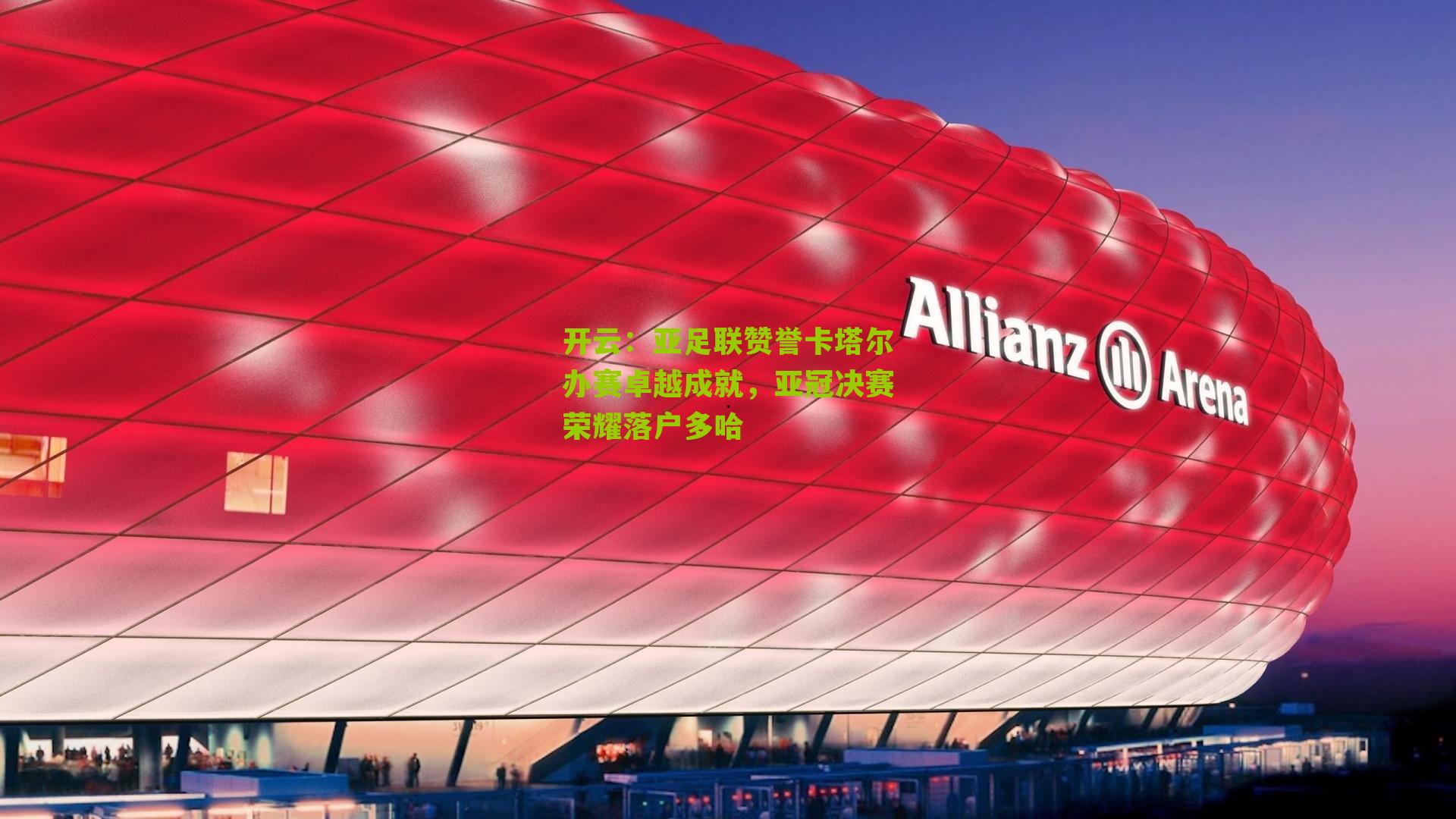 亚足联赞誉卡塔尔办赛卓越成就，亚冠决赛荣耀落户多哈