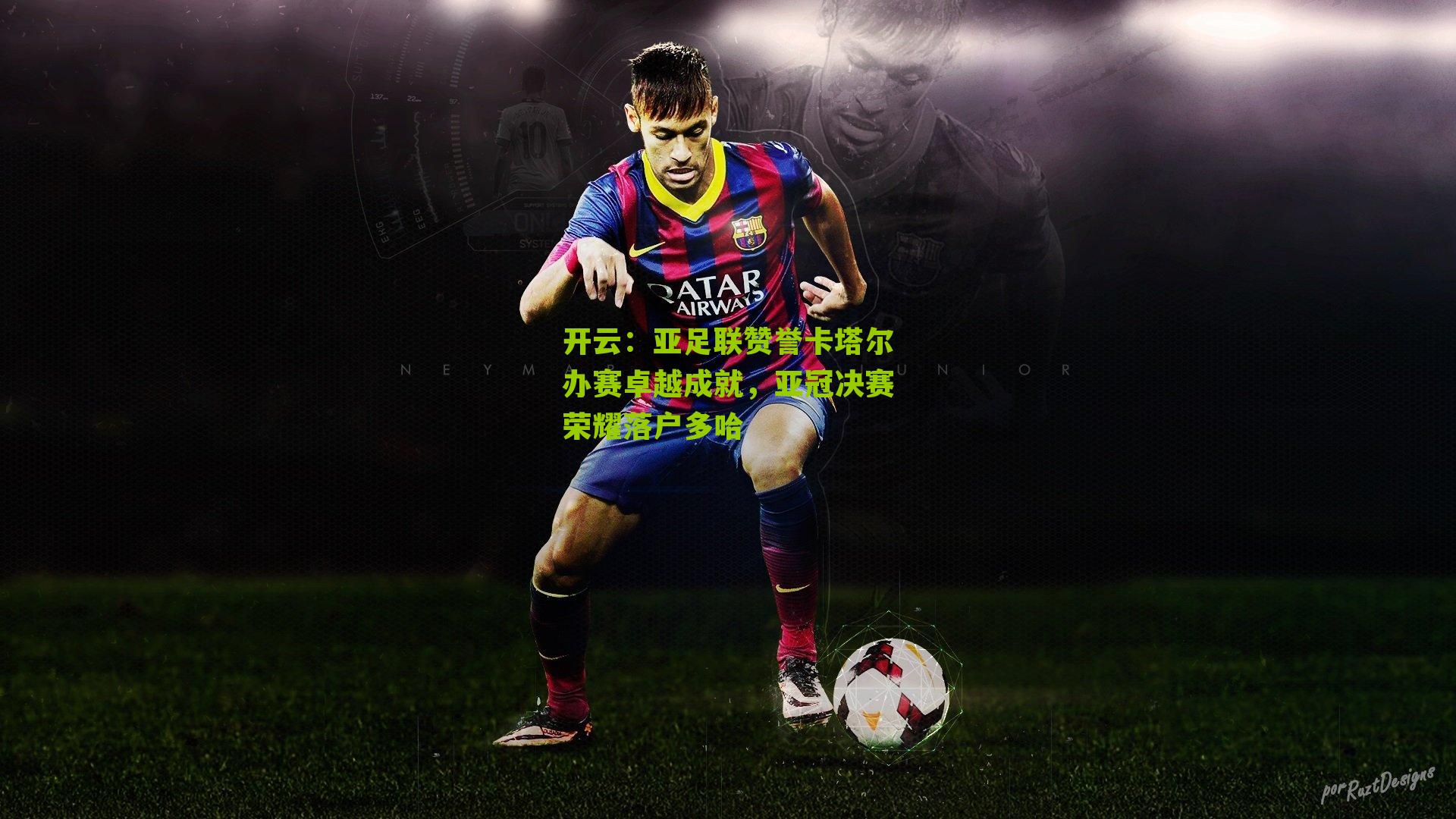 亚足联赞誉卡塔尔办赛卓越成就，亚冠决赛荣耀落户多哈